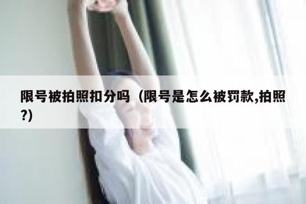 限号被拍照扣分吗（限号是怎么被罚款,拍照?） 第1张
