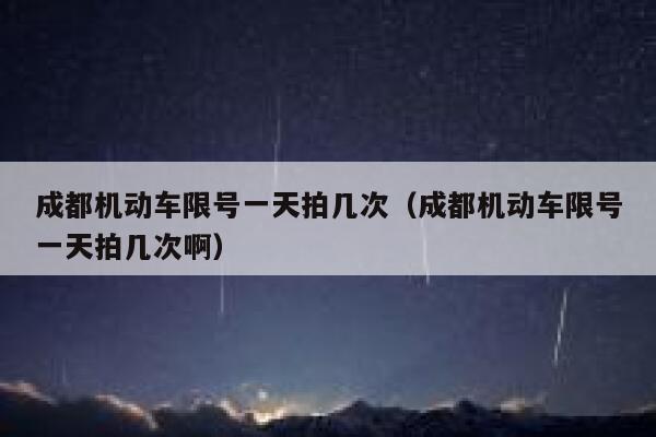 成都机动车限号一天拍几次（成都机动车限号一天拍几次啊） 第1张