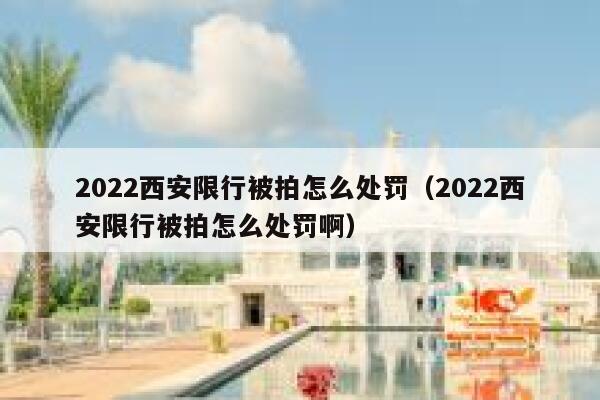 2022西安限行被拍怎么处罚（2022西安限行被拍怎么处罚啊） 第1张
