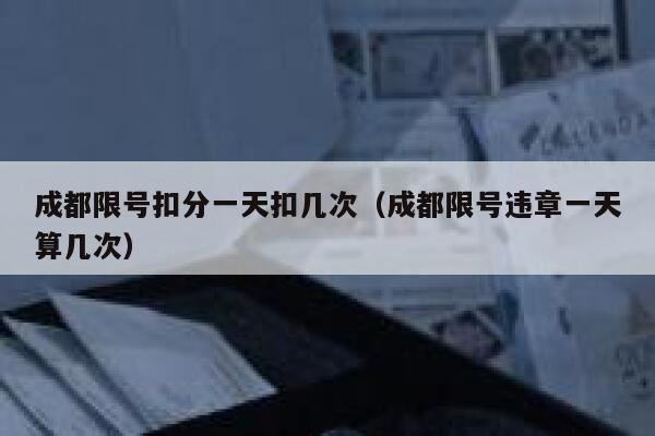 成都限号扣分一天扣几次（成都限号违章一天算几次） 第1张