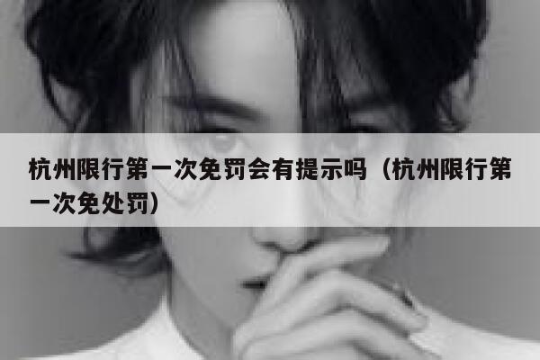 杭州限行第一次免罚会有提示吗（杭州限行第一次免处罚） 第1张