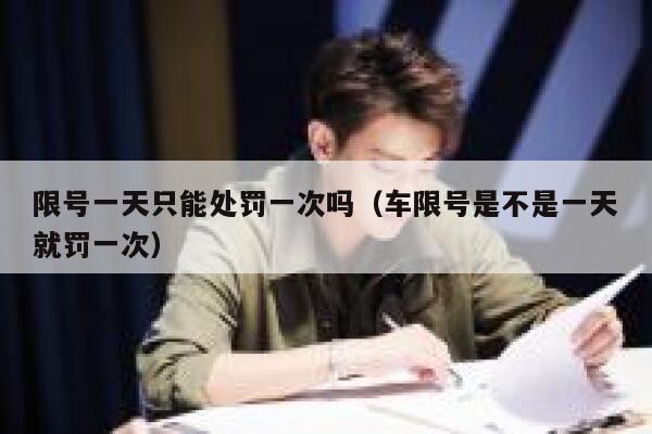 限号一天只能处罚一次吗（车限号是不是一天就罚一次） 第1张