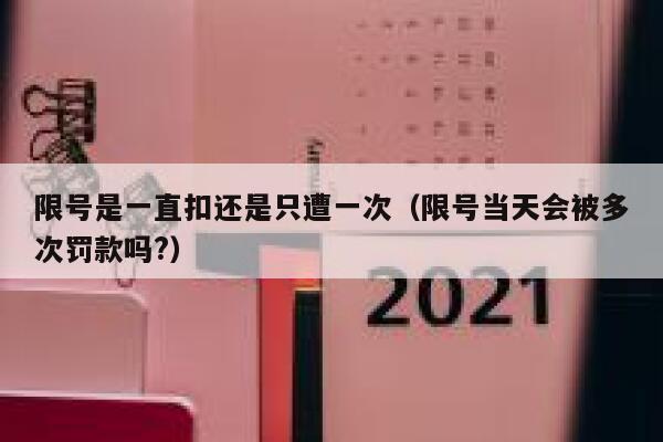 限号是一直扣还是只遭一次（限号当天会被多次罚款吗?） 第1张