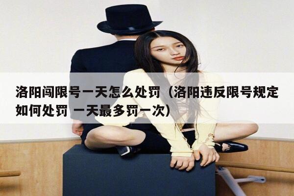 洛阳闯限号一天怎么处罚（洛阳违反限号规定如何处罚 一天最多罚一次） 第1张