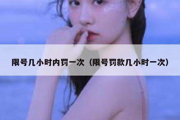 限号几小时内罚一次（限号罚款几小时一次） 第1张