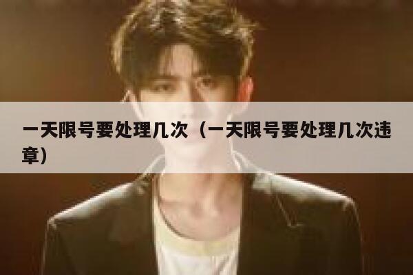 一天限号要处理几次（一天限号要处理几次违章） 第1张