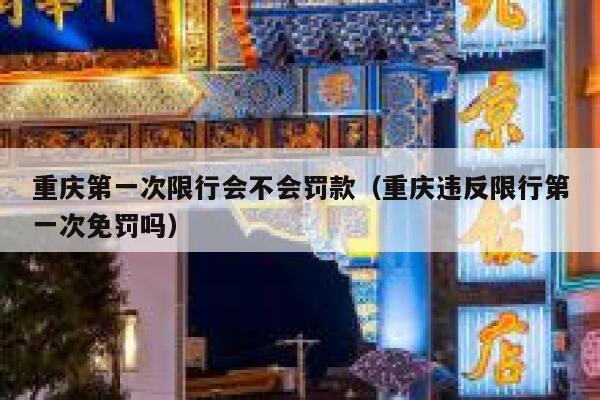 重庆第一次限行会不会罚款（重庆违反限行第一次免罚吗） 第1张