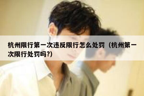 杭州限行第一次违反限行怎么处罚（杭州第一次限行处罚吗?） 第1张