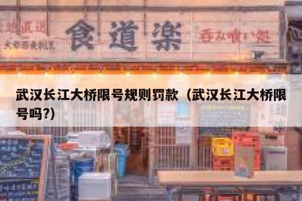 武汉长江大桥限号规则罚款（武汉长江大桥限号吗?） 第1张