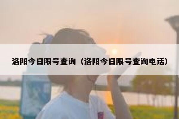 洛阳今日限号查询（洛阳今日限号查询电话） 第1张