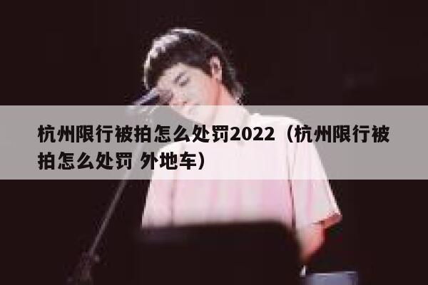 杭州限行被拍怎么处罚2022（杭州限行被拍怎么处罚 外地车） 第1张