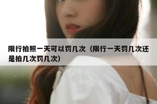 限行拍照一天可以罚几次（限行一天罚几次还是拍几次罚几次） 第1张