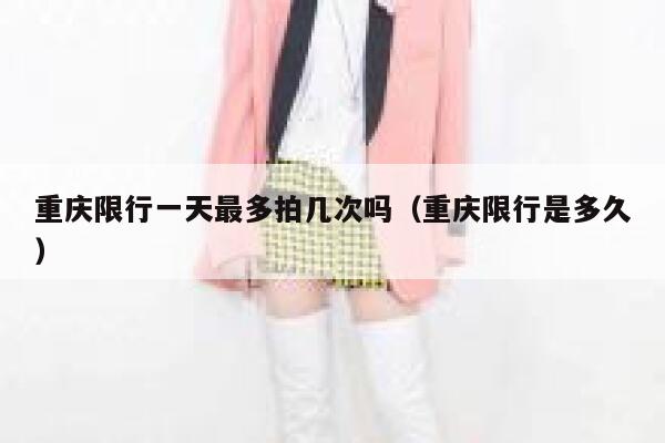 重庆限行一天最多拍几次吗（重庆限行是多久） 第1张
