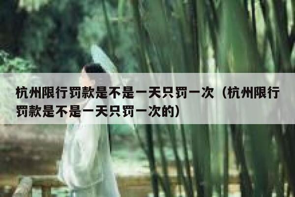 杭州限行罚款是不是一天只罚一次（杭州限行罚款是不是一天只罚一次的） 第1张