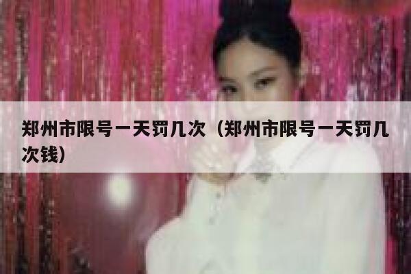 郑州市限号一天罚几次（郑州市限号一天罚几次钱） 第1张