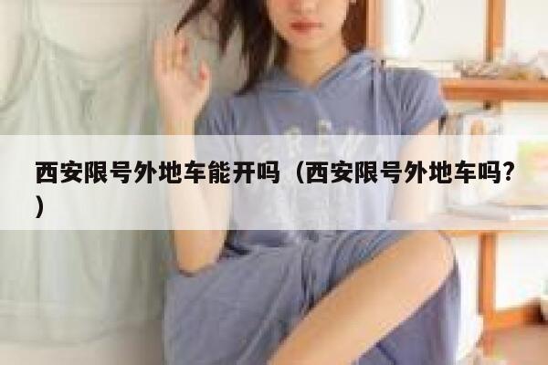 西安限号外地车能开吗（西安限号外地车吗?） 第1张