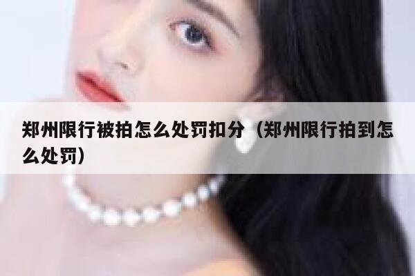 郑州限行被拍怎么处罚扣分（郑州限行拍到怎么处罚） 第1张
