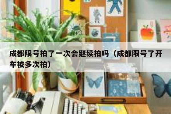 成都限号拍了一次会继续拍吗（成都限号了开车被多次拍） 第1张