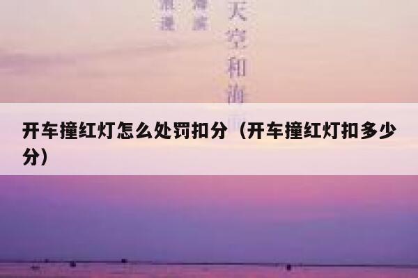开车撞红灯怎么处罚扣分（开车撞红灯扣多少分） 第1张