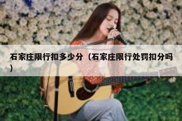 石家庄限行扣多少分（石家庄限行处罚扣分吗） 第1张