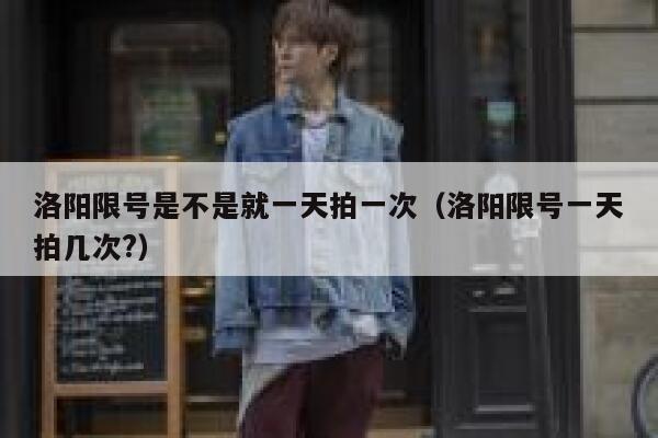 洛阳限号是不是就一天拍一次（洛阳限号一天拍几次?） 第1张