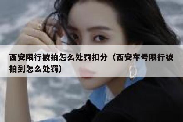 西安限行被拍怎么处罚扣分（西安车号限行被拍到怎么处罚） 第1张