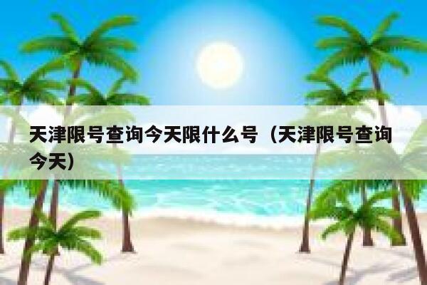 天津限号查询今天限什么号（天津限号查询 今天） 第1张
