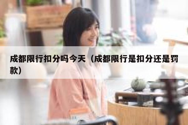 成都限行扣分吗今天（成都限行是扣分还是罚款） 第1张