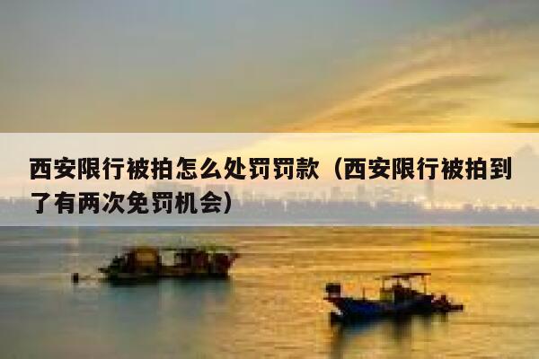 西安限行被拍怎么处罚罚款（西安限行被拍到了有两次免罚机会） 第1张