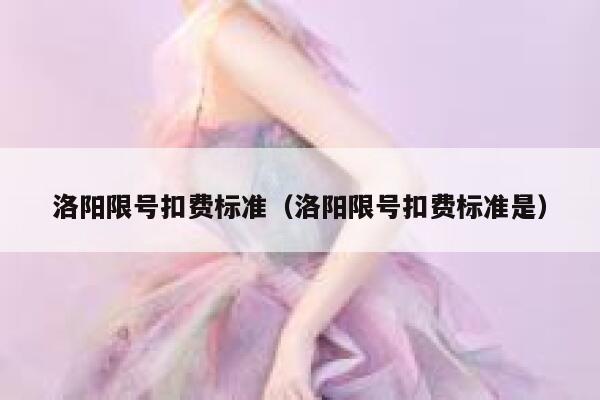 洛阳限号扣费标准（洛阳限号扣费标准是） 第1张
