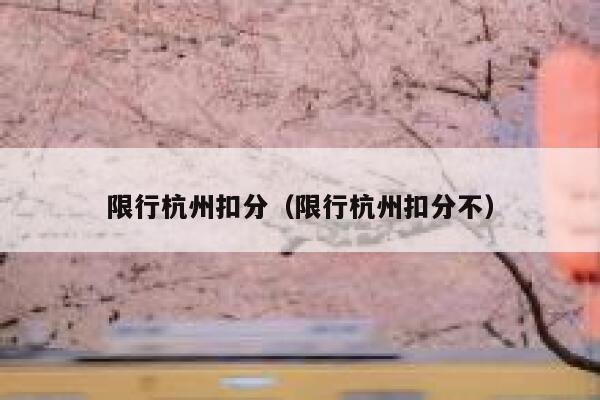 限行杭州扣分（限行杭州扣分不） 第1张
