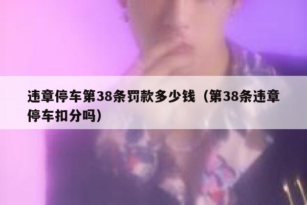 违章停车第38条罚款多少钱（第38条违章停车扣分吗） 第1张