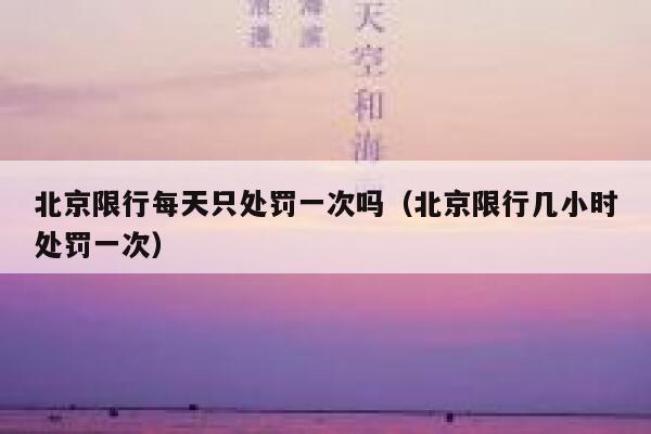 北京限行每天只处罚一次吗（北京限行几小时处罚一次） 第1张