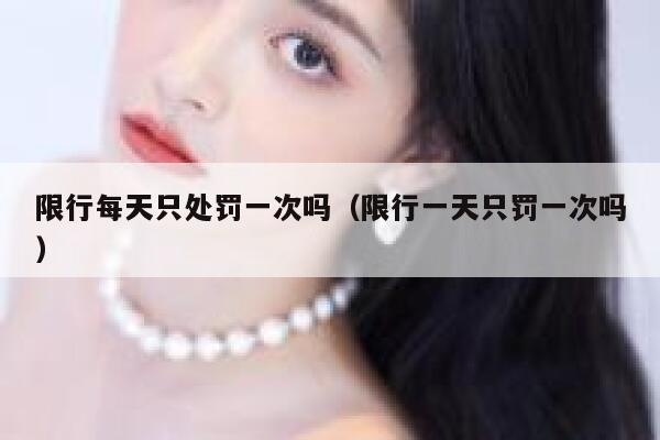 限行每天只处罚一次吗（限行一天只罚一次吗） 第1张