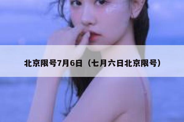 北京限号7月6日（七月六日北京限号） 第1张