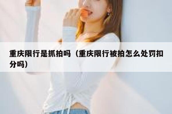 重庆限行是抓拍吗（重庆限行被拍怎么处罚扣分吗） 第1张