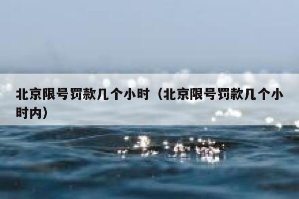 北京限号罚款几个小时（北京限号罚款几个小时内） 第1张