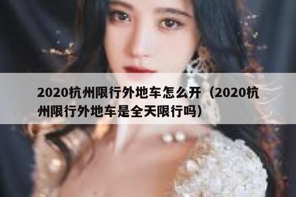 2020杭州限行外地车怎么开（2020杭州限行外地车是全天限行吗） 第1张