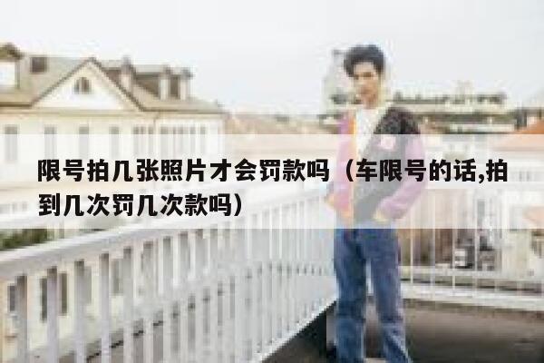 限号拍几张照片才会罚款吗（车限号的话,拍到几次罚几次款吗） 第1张