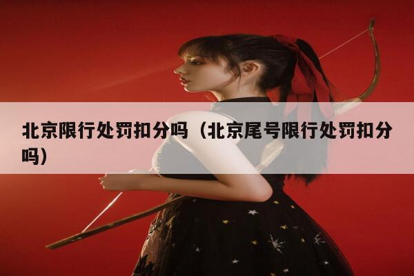 北京限行处罚扣分吗（北京尾号限行处罚扣分吗） 第1张