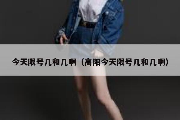 今天限号几和几啊（高阳今天限号几和几啊） 第1张