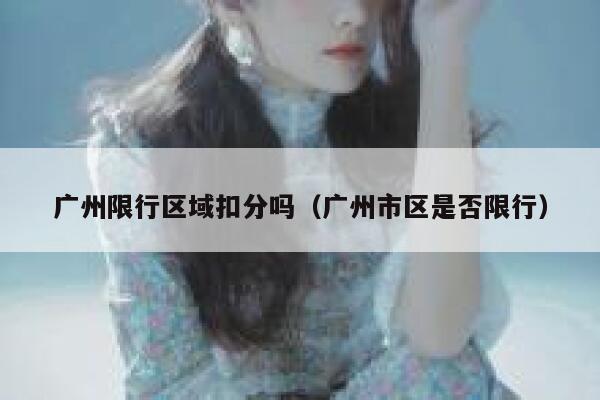 广州限行区域扣分吗（广州市区是否限行） 第1张