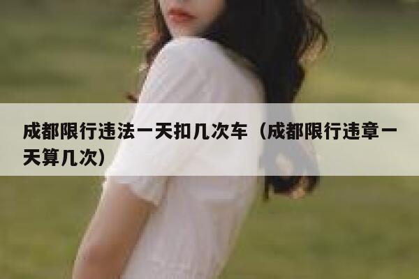 成都限行违法一天扣几次车（成都限行违章一天算几次） 第1张