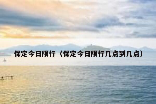 保定今日限行（保定今日限行几点到几点） 第1张