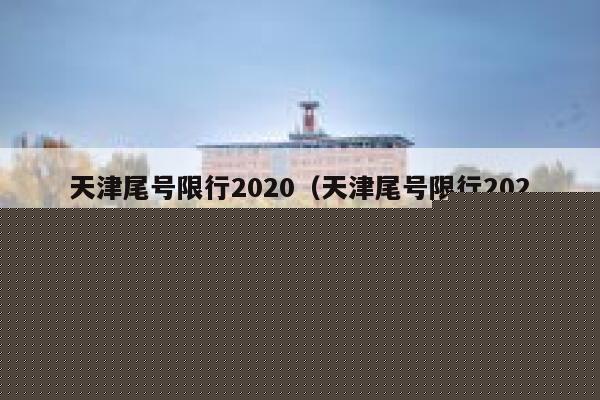 天津尾号限行2020（天津尾号限行2022年7月） 第1张