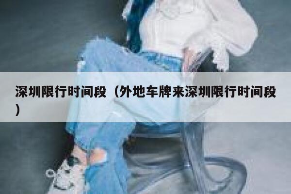 深圳限行时间段（外地车牌来深圳限行时间段） 第1张