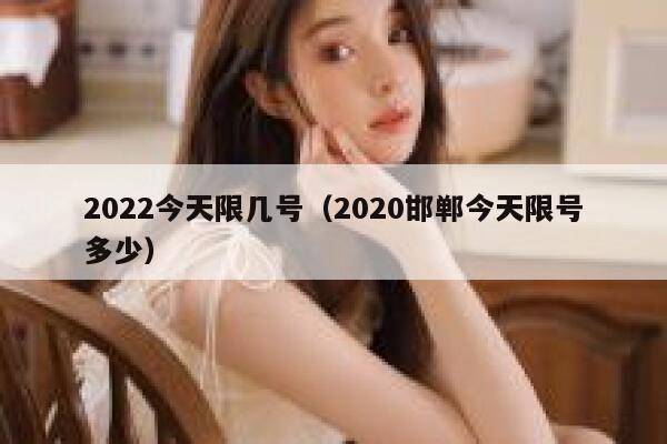 2022今天限几号（2020邯郸今天限号多少） 第1张