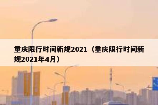 重庆限行时间新规2021（重庆限行时间新规2021年4月） 第1张