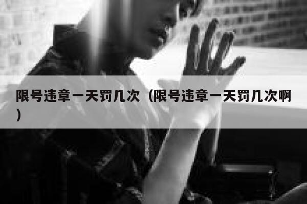 限号违章一天罚几次（限号违章一天罚几次啊） 第1张