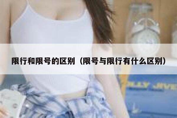 限行和限号的区别（限号与限行有什么区别） 第1张